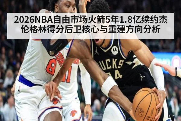 2026NBA自由市场火箭5年1.8亿续约杰伦格林得分后卫核心与重建方向分析 | jiuyou game