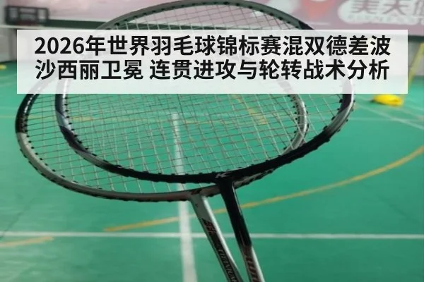 2026年世界羽毛球锦标赛混双德差波沙西丽卫冕 连贯进攻与轮转战术分析 | jiuyou game