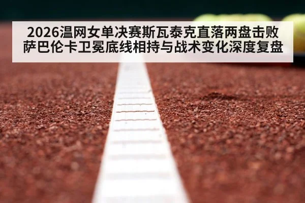 2026温网女单决赛斯瓦泰克直落两盘击败萨巴伦卡卫冕底线相持与战术变化深度复盘 | jiuyou game