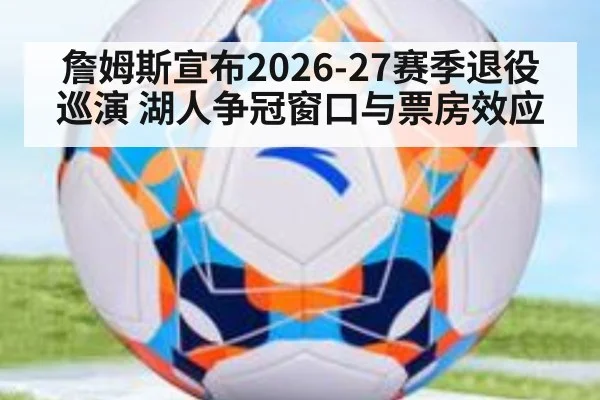 詹姆斯宣布2026-27赛季退役巡演 湖人争冠窗口与票房效应 | jiuyou game