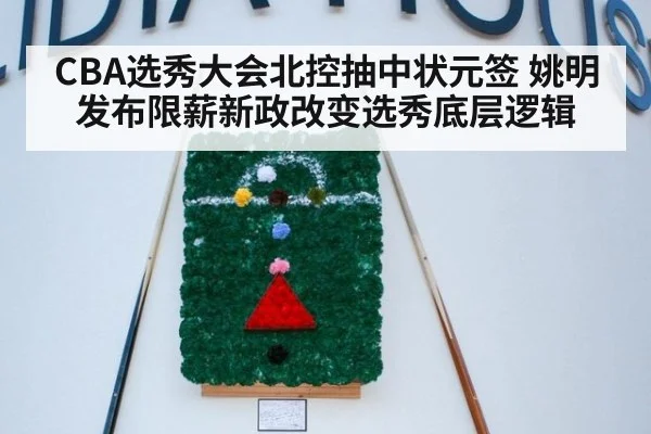 CBA选秀大会北控抽中状元签 姚明发布限薪新政改变选秀底层逻辑
