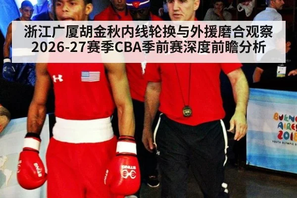 浙江广厦胡金秋内线轮换与外援磨合观察 2026-27赛季CBA季前赛深度前瞻分析 | jiuyou game