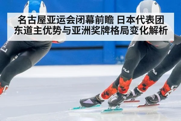 名古屋亚运会闭幕前瞻 日本代表团东道主优势与亚洲奖牌格局变化解析 | jiuyou game